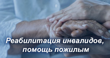 Реабилитация инвалидов, помощь пожилым
