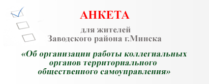 АНКЕТА для жителей Заводского района г.Минска «Об организации работы коллегиальных органов территориального общественного самоуправления»