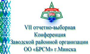 VII отчетно-выборная конференция Заводской районной организации Общественного объединения «Белорусский республиканский союз молодежи» г. Минска