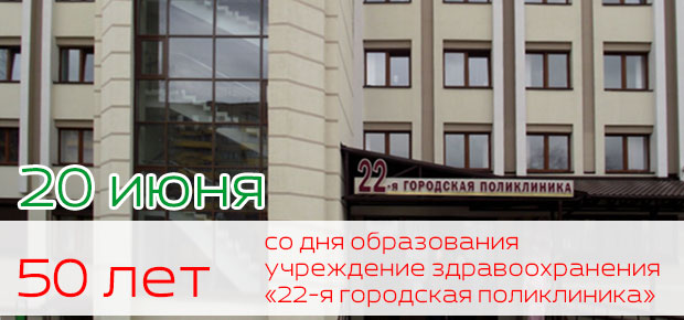 20 июня – 50 лет со дня образования учреждение здравоохранения «22-я городская поликлиника»