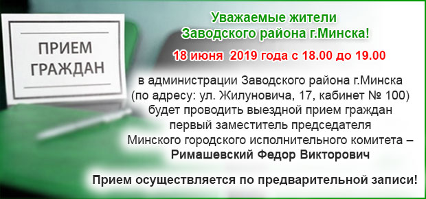 18 июня  2019 года будет проводить выездной прием граждан первый заместитель председателя Минского городского исполнительного комитета – Римашевский Федор Викторович 