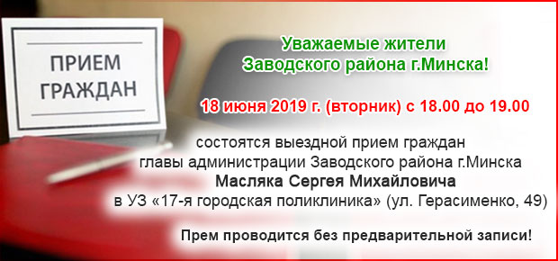 18 июня 2019 г. (вторник) с 18.00 до 19.00 состоятся выездной прием граждан  главы администрации Заводского района г.Минска  Масляка Сергея Михайловича