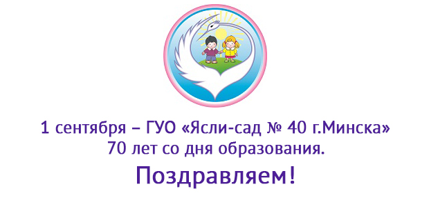 1 сентября – ГУО «Ясли-сад № 40 г.Минска» 70 лет со дня образования.
Поздравляем!