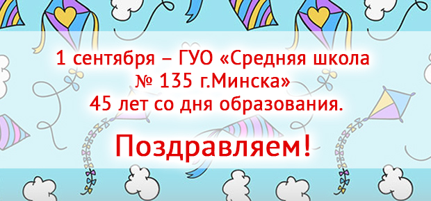 1 сентября – ГУО «Средняя школа № 135 г.Минска» 45 лет со дня образования.
Поздравляем!
