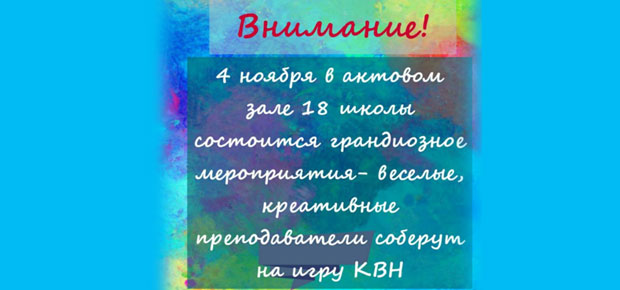 4 ноября в актовом зале 18 школы состоится грандиозное мероприятия - веселые, креативные преподаватели соберут на игру КВН