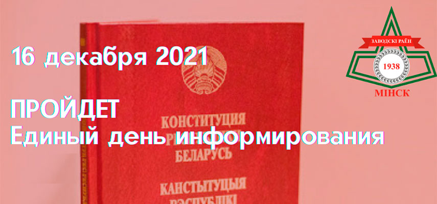 16 декабря 2021 года пройдет единый день информирования населения по теме: «Конституция Республики Беларусь – политико-правовой фундамент единства народа и его социальной защищенности». 