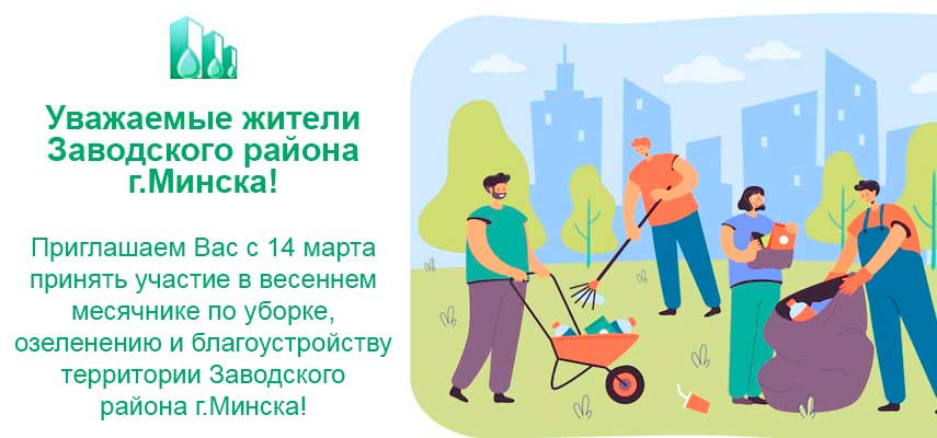 Уважаемые жители Заводского района г.Минска! Приглашаем Вас с 14 марта принять участие в весеннем месячнике по уборке, озеленению и благоустройству территории Заводского района г.Минска!